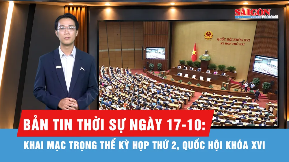 Bản tin thời sự ngày 17-10: Khai mạc trọng thể kỳ họp thứ 2, Quốc hội khóa XVI