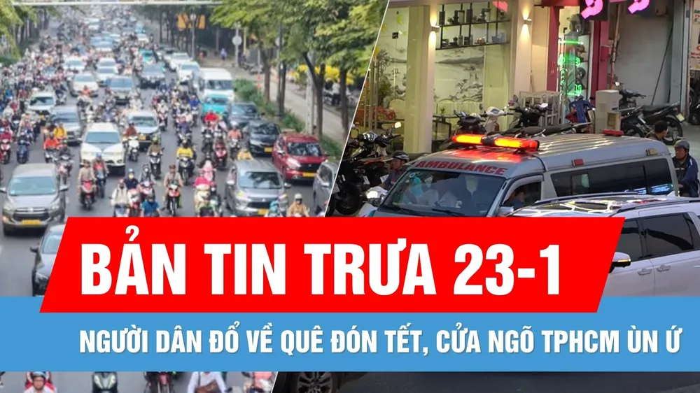 Bản tin trưa 23-1: Người dân đổ về quê đón tết, nhiều tuyến đường ở cửa ngõ TPHCM ùn ứ