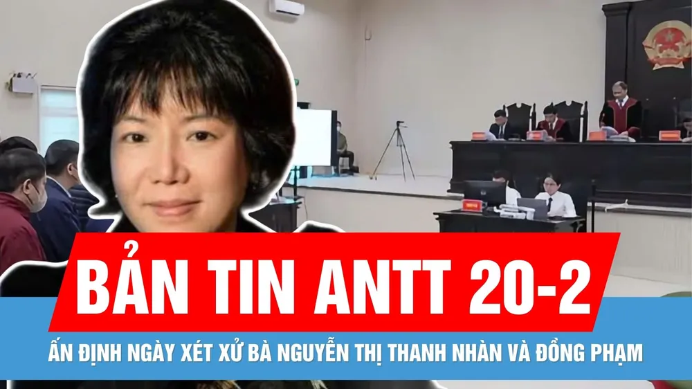 Bản tin ANTT 20-2: Khi nào xét xử bà Nguyễn Thị Thanh Nhàn và 12 đồng phạm?