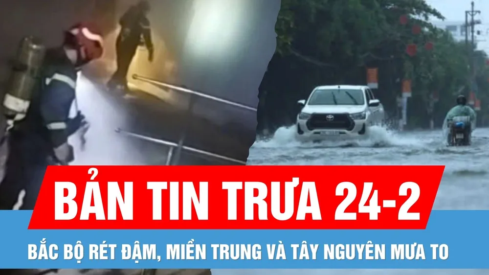Bản tin trưa 24-2: Bắc bộ rét đậm, miền Trung và Tây Nguyên mưa to | Cứu 8 người trong đám cháy ở quận 1
