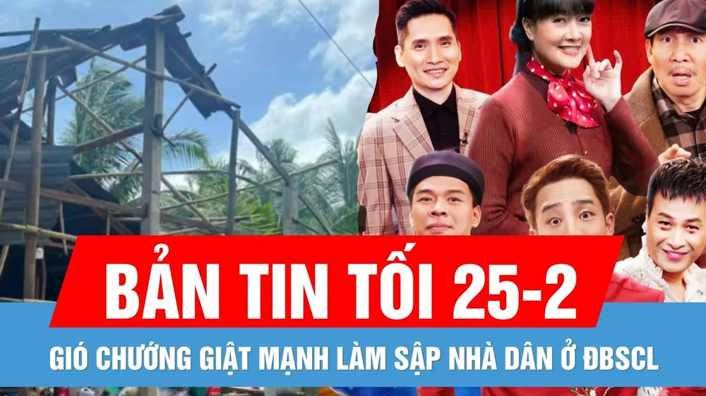 Bản tin tối 25-2: Gió chướng giật mạnh làm sập nhà dân ở ĐBSCL | Gặp nhau cuối tuần 2025 có gì "hot"?