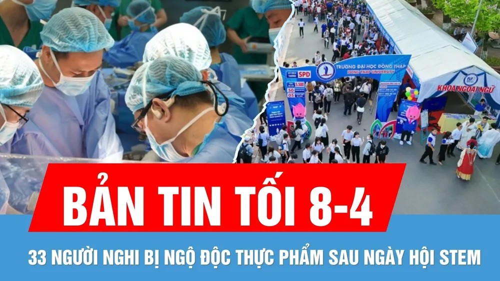 Bản tin tối 8-4: 33 người nghi bị ngộ độc thực phẩm sau sự kiện Ngày hội STEM