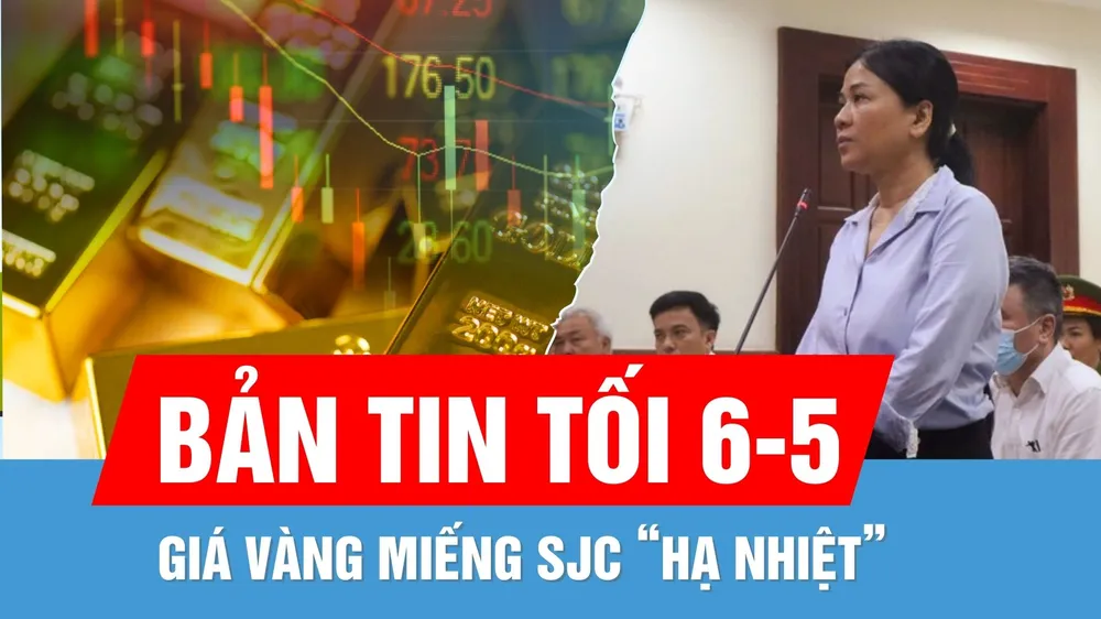Bản tin tối 6-5: Giá vàng SJC “hạ nhiệt” | Tạm dừng phiên tòa phúc thẩm vụ Xuyên Việt Oil