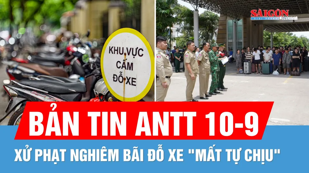 Bản tin ANTT 10-9: Xử phạt nghiêm bãi xe "mất tự chịu"; Tiếp nhận 79 công dân Việt do Campuchia trao trả