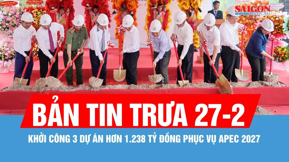 Bản tin trưa 27-2: Khởi công 3 dự án hơn 1.238 tỷ đồng phục vụ APEC 2027
