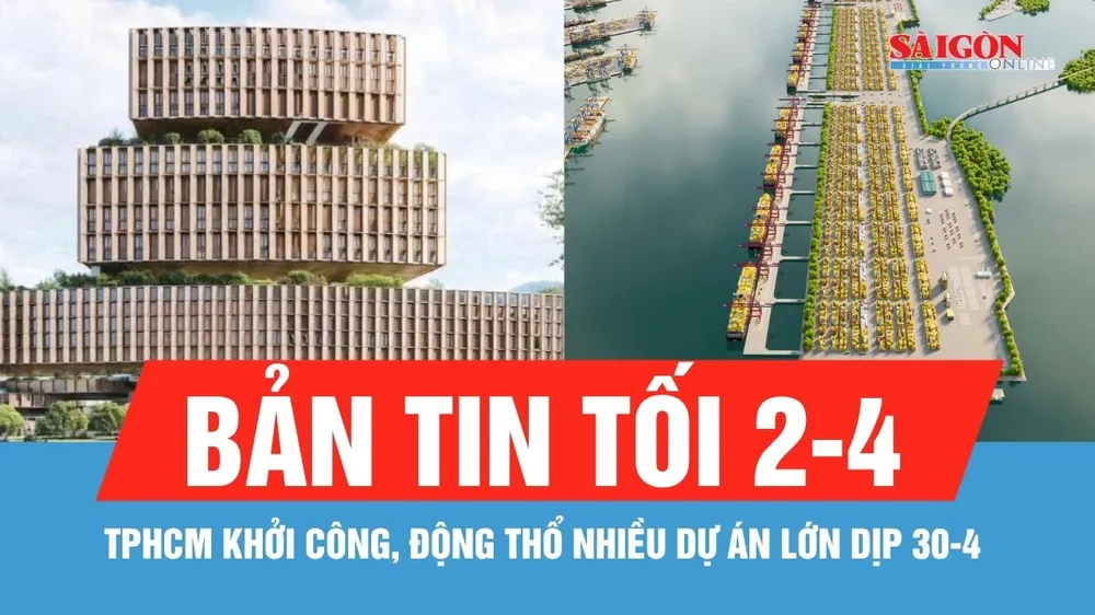 Bản tin tối 2-4: TPHCM khởi công, động thổ nhiều dự án lớn dịp 30-4, nổi bật là siêu cảng 128.000 tỷ