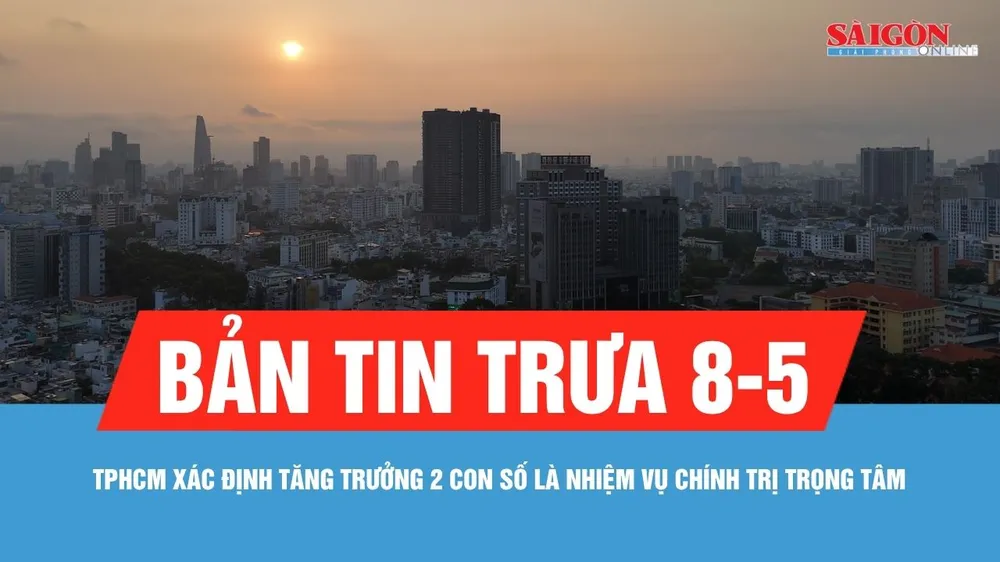 Bản tin trưa 8-5: TPHCM xác định tăng trưởng 2 con số là nhiệm vụ chính trị trọng tâm