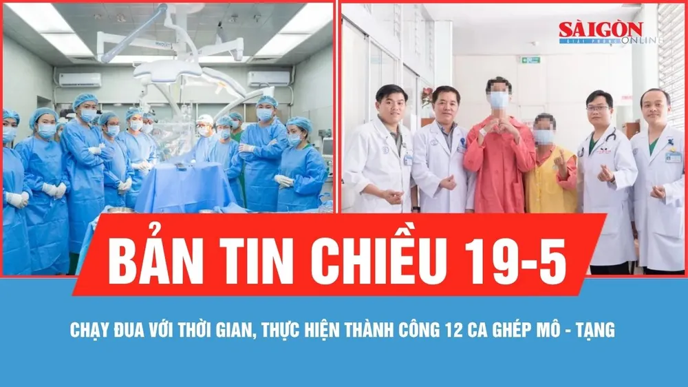 Bản tin chiều 19-5: Chạy đua với thời gian, thực hiện thành công 12 ca ghép mô - tạng