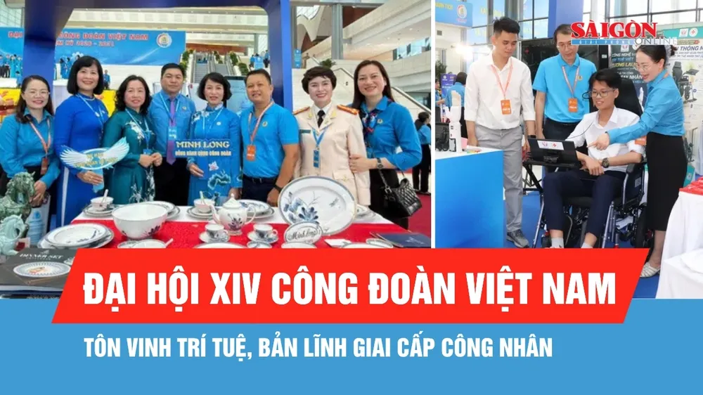 Đại hội XIV Công đoàn Việt Nam: Tôn vinh trí tuệ, bản lĩnh giai cấp công nhân