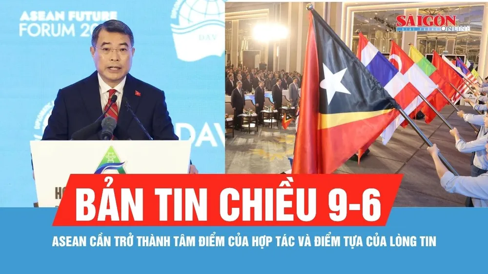 Bản tin chiều 9-6: ASEAN cần trở thành tâm điểm của hợp tác và điểm tựa của lòng tin