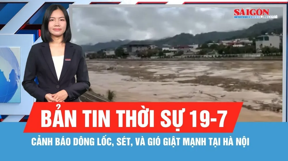 Bản tin thời sự ngày 19-7: Cảnh báo dông lốc, sét và gió giật mạnh tại Hà Nội