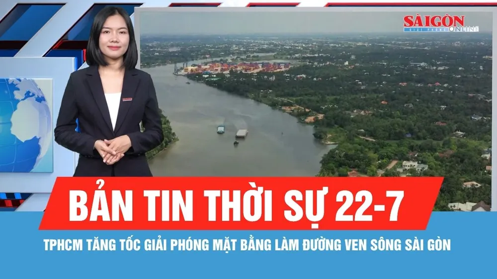 Bản tin thời sự ngày 22-7: TPHCM tăng tốc giải phóng mặt bằng làm đường ven sông Sài Gòn hơn 9.400 tỷ đồng