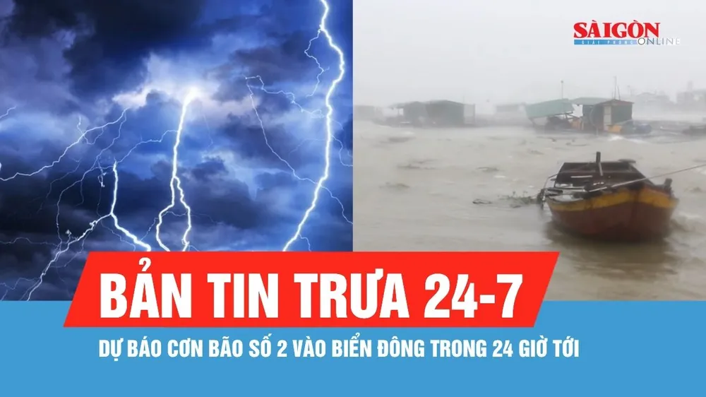 Bản tin trưa 24-7: Dự báo cơn bão số 2 vào Biển Đông trong 24 giờ tới