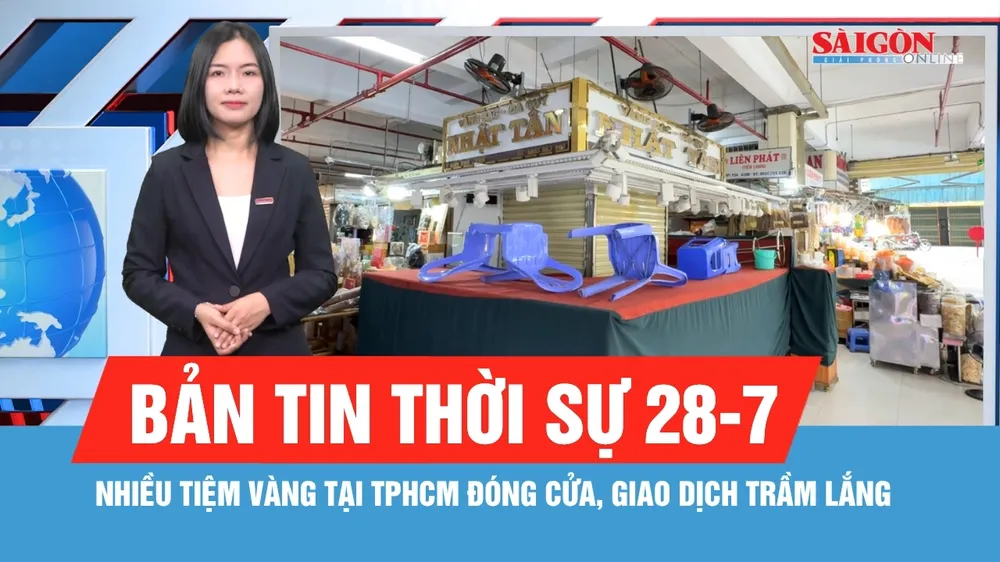 Bản tin thời sự 28-7: Nhiều tiệm vàng tại TPHCM đóng cửa, giao dịch trầm lắng