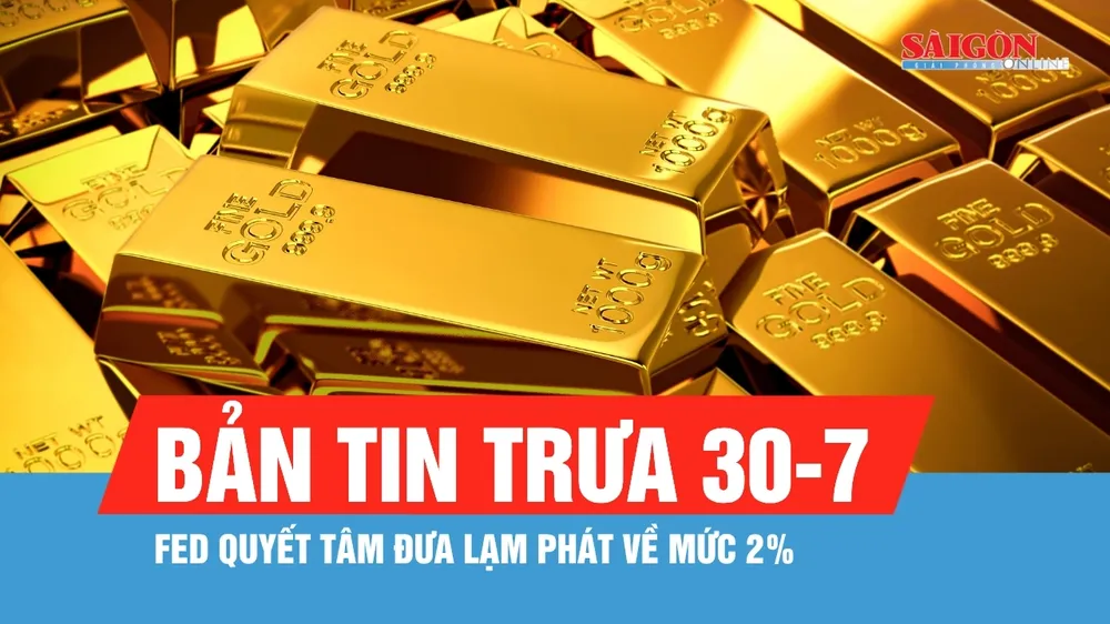 Bản tin trưa 30-7: FED quyết tâm đưa lạm phát về mức 2%