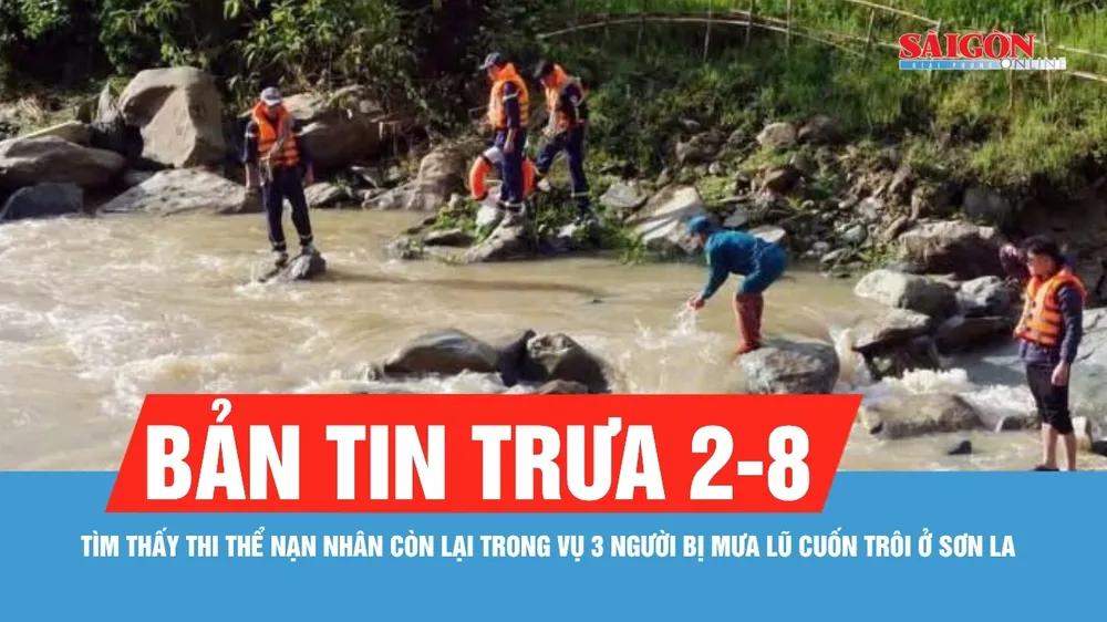 Bản tin trưa 2-8: Tìm thấy thi thể nạn nhân còn lại trong vụ 3 người bị mưa lũ cuốn trôi