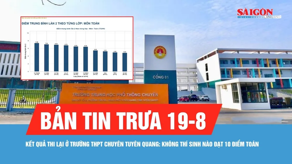 Bản tin trưa 19-8: Không thí sinh nào đạt 10 điểm Toán khi thi lại ở Trường THPT chuyên Tuyên Quang