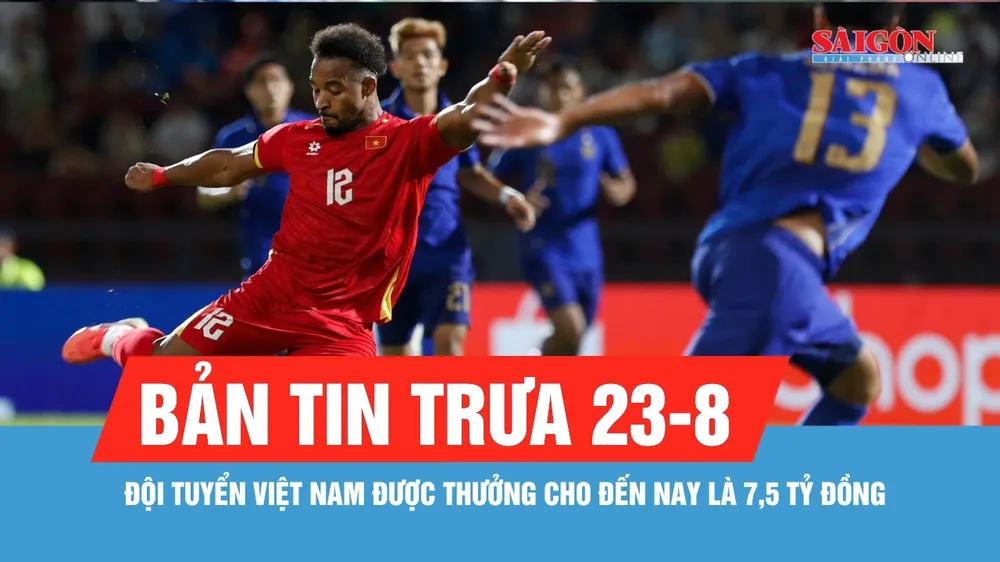 Bản tin trưa 23-8: Thắng Thái Lan, đội tuyển Việt Nam được VFF thưởng nóng 2,5 tỷ đồng