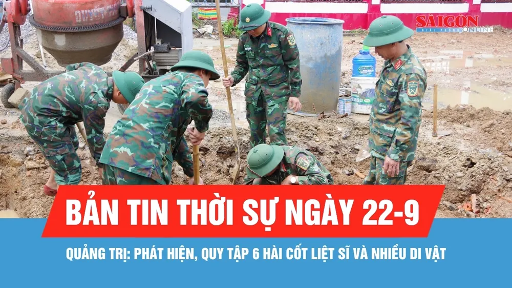 Bản tin thời sự ngày 22-9: Quảng Trị mở rộng phạm vi tìm kiếm tại nơi phát hiện 6 hài cốt liệt sĩ
