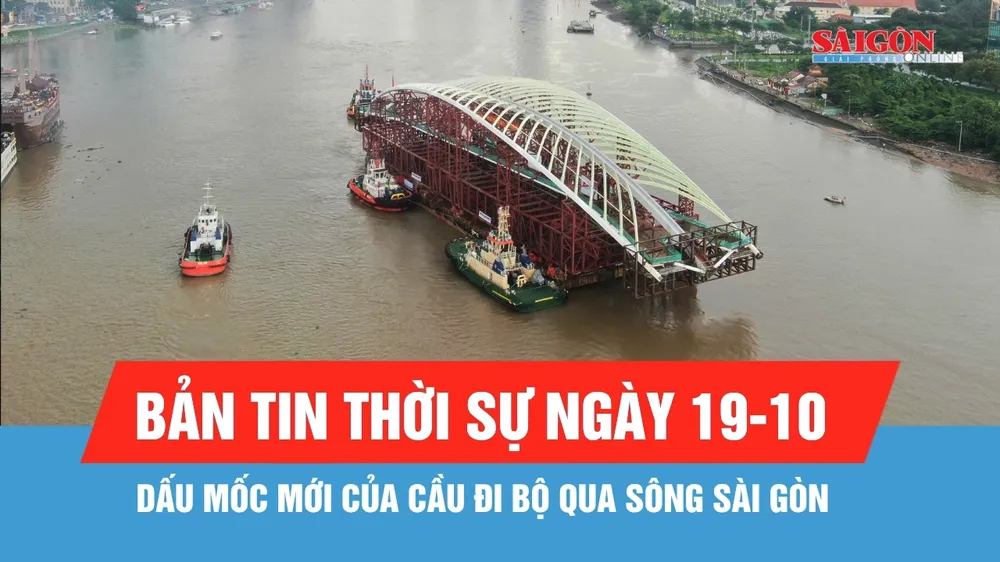 Bản tin thời sự ngày 19-10: Dấu mốc mới của cầu đi bộ qua sông Sài Gòn
