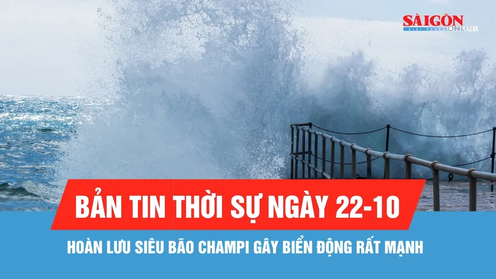 Bản tin thời sự ngày 22-10: Không vào Biển Đông, siêu bão Champi vẫn gây sóng lớn và gió mạnh