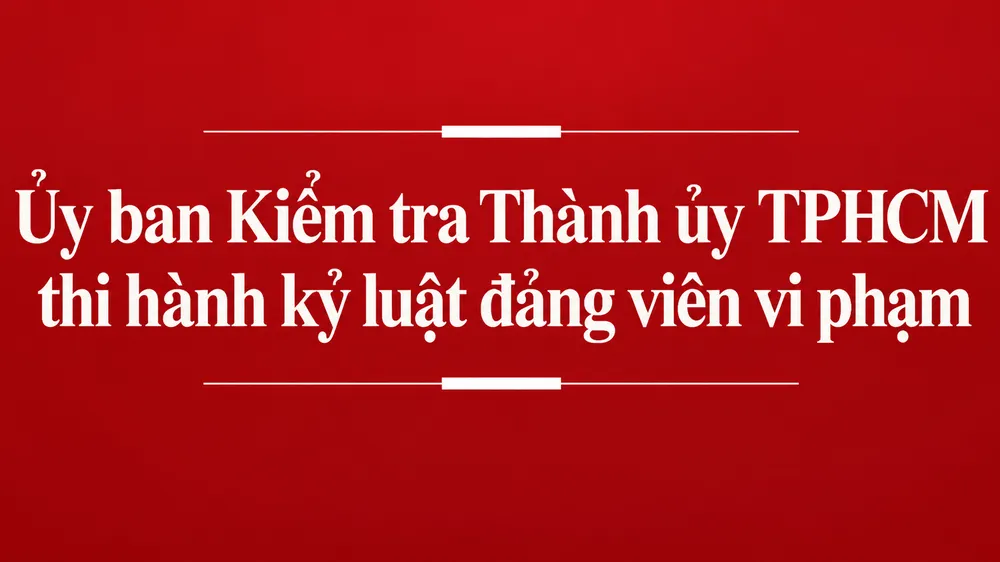 Ủy ban Kiểm tra Thành ủy TPHCM thi hành kỷ luật 4 đảng viên vi phạm