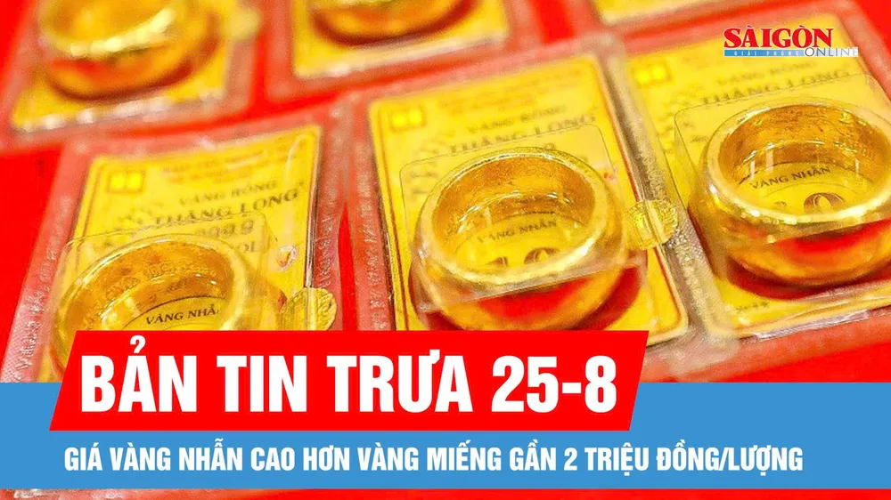 Bản tin trưa 25-8: Giá vàng nhẫn tăng vọt, vượt vàng miếng SJC gần 2 triệu đồng/lượng 