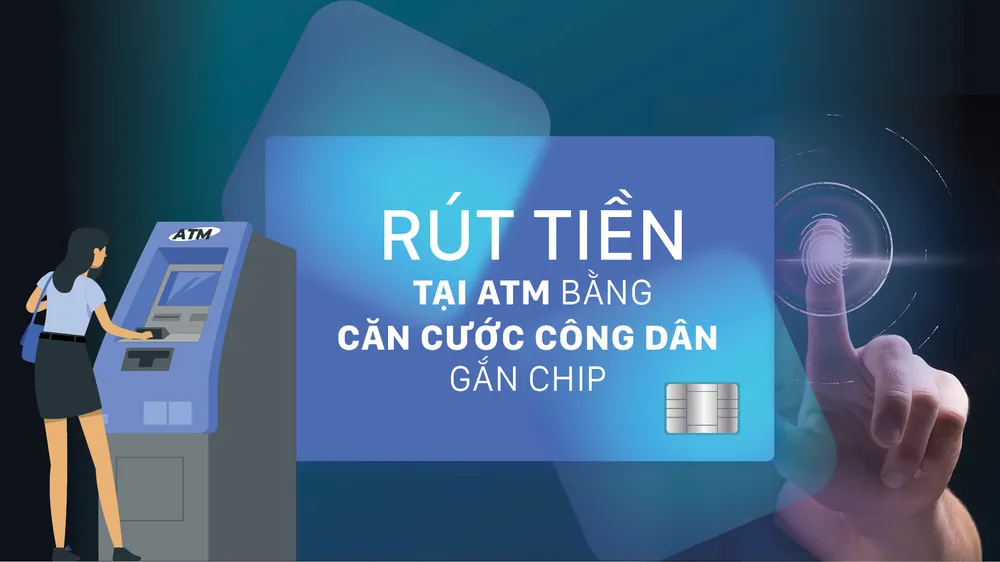Dùng căn cước công dân rút tiền tại ATM: Đối sánh dữ liệu công dân trước khi được rút tiền