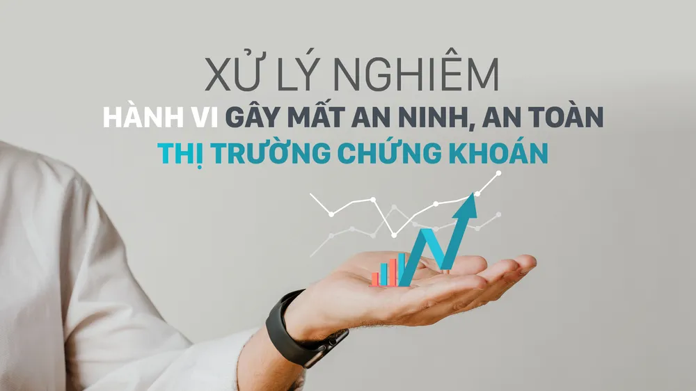 Xử lý nghiêm hành vi gây mất an ninh, an toàn thị trường chứng khoán