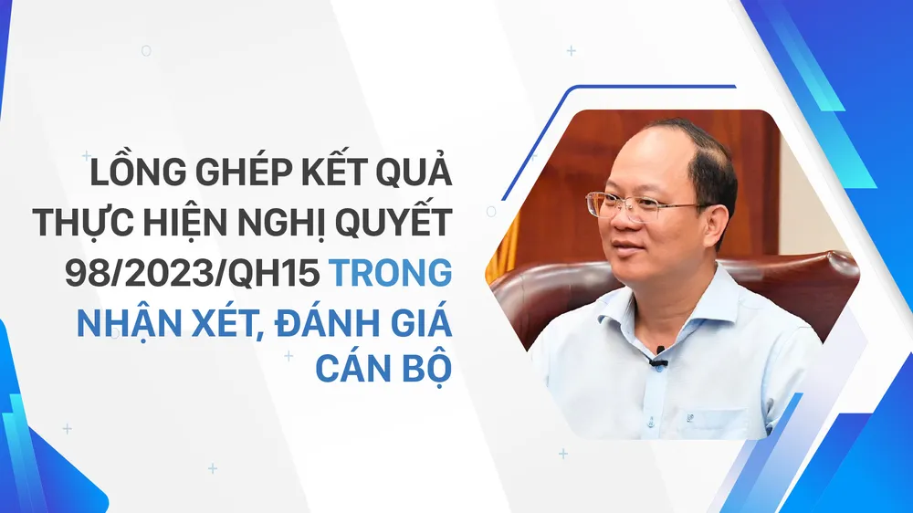 Lồng ghép kết quả thực hiện Nghị quyết 98/2023/QH15 trong nhận xét, đánh giá cán bộ