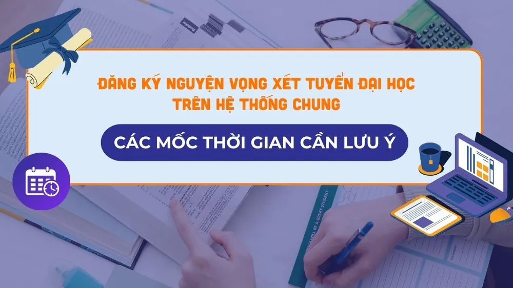Đăng ký nguyện vọng xét tuyển đại học trên hệ thống chung: Các mốc thời gian cần lưu ý