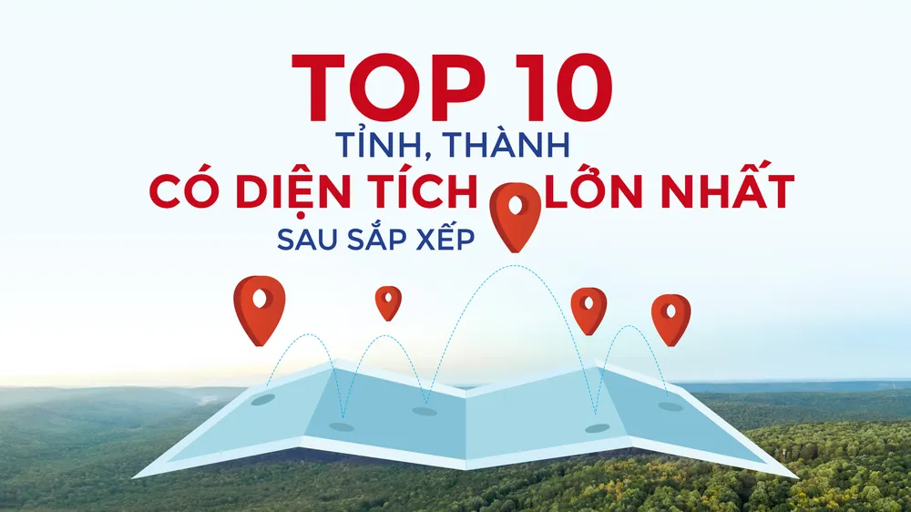 Top 10 tỉnh, thành có diện tích lớn nhất sau sắp xếp
