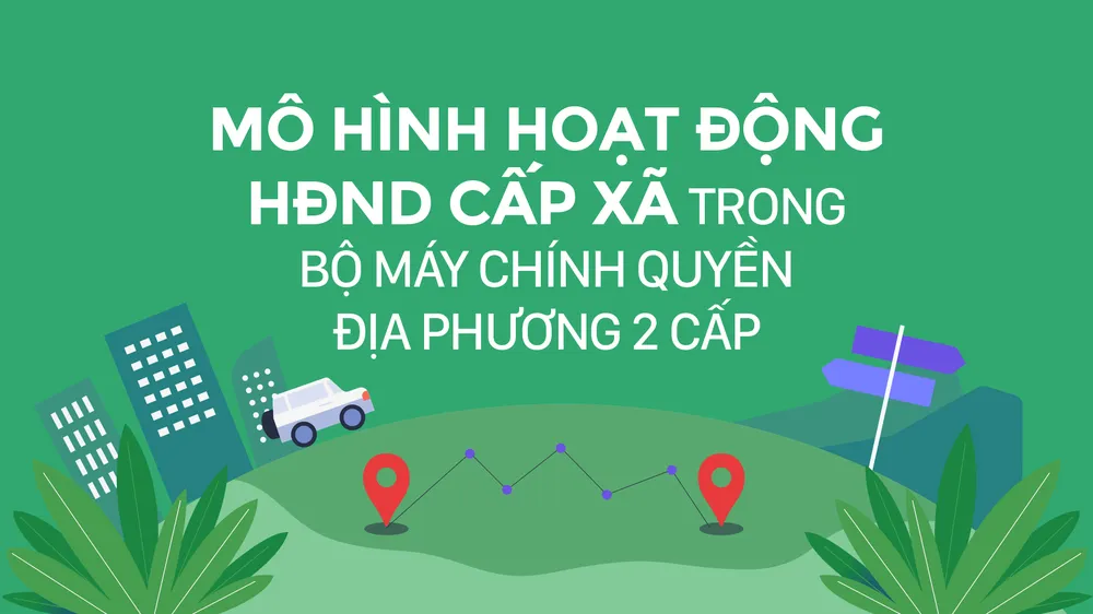 Mô hình hoạt động HĐND cấp xã trong bộ máy chính quyền địa phương 2 cấp