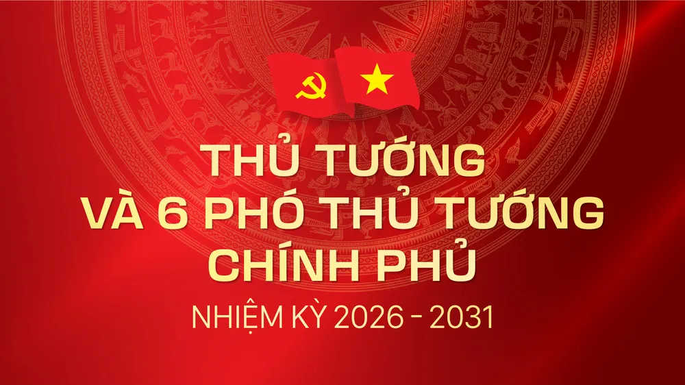  Thủ tướng và 6 Phó Thủ tướng Chính phủ nhiệm kỳ 2026-2031