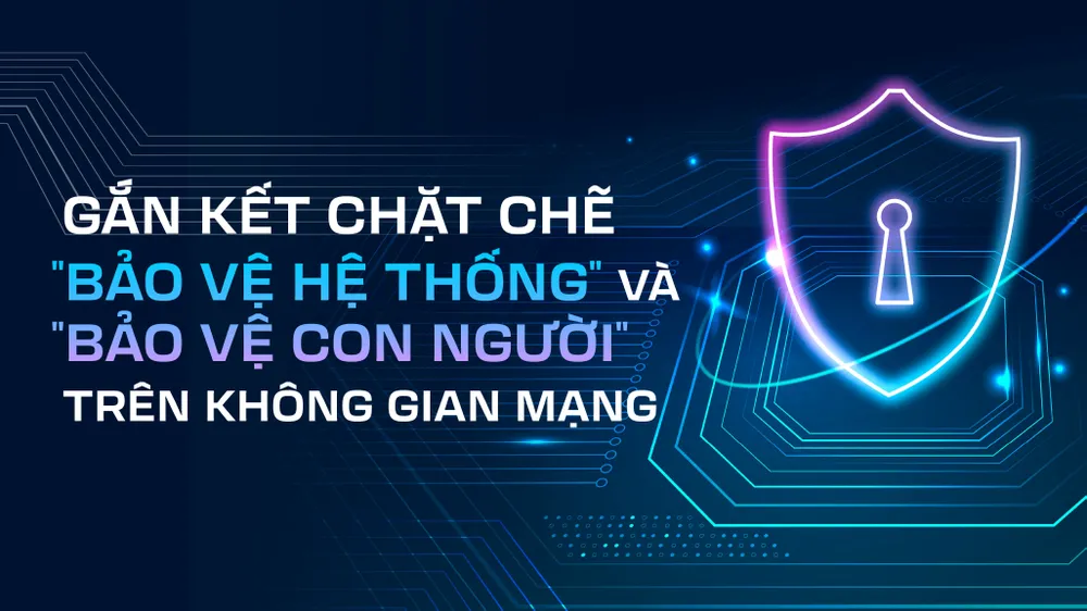 Gắn kết chặt chẽ "bảo vệ hệ thống" và "bảo vệ con người" trên không gian mạng