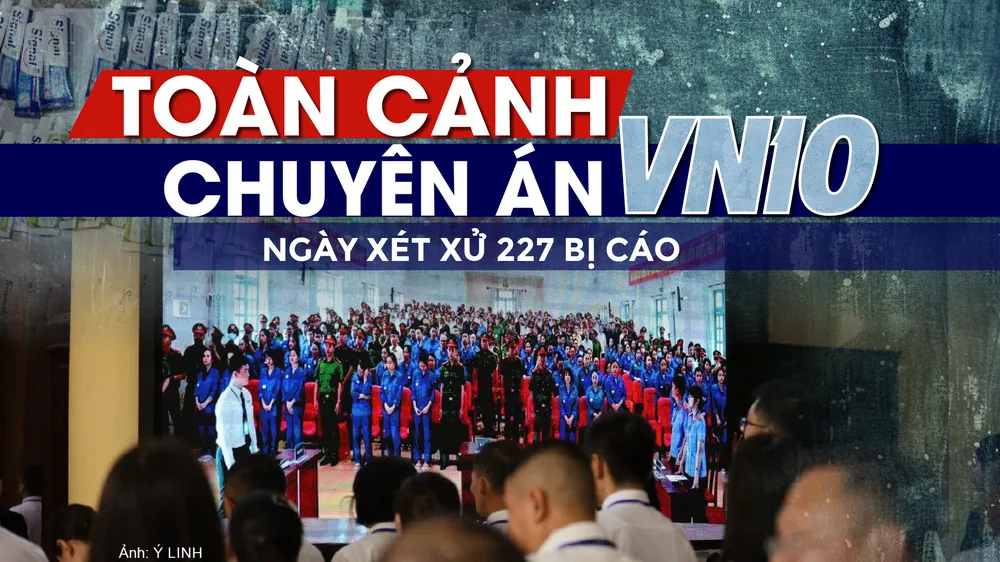  Toàn cảnh chuyên án VN10 ngày xét xử 227 bị cáo