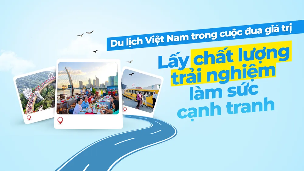 Du lịch Việt Nam trong cuộc đua giá trị: Lấy chất lượng trải nghiệm làm sức cạnh tranh