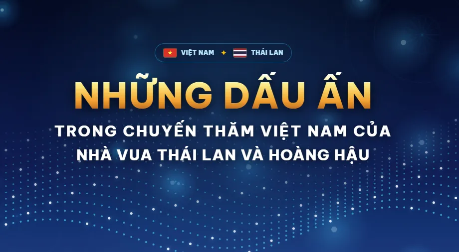 Những dấu ấn trong chuyến thăm Việt Nam của nhà Vua Thái Lan và Hoàng Hậu