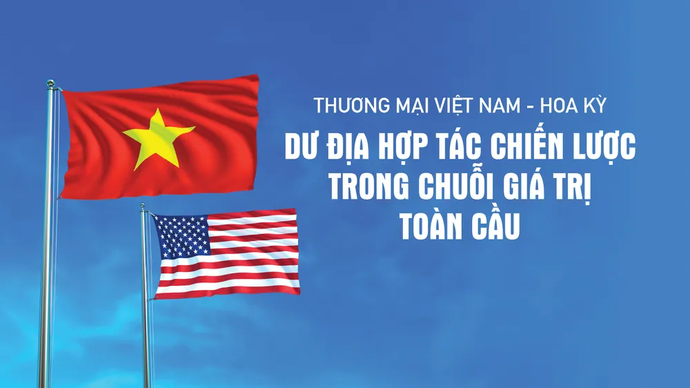 Thương mại Việt Nam - Hoa Kỳ: Dư địa hợp tác chiến lược trong chuỗi giá trị toàn cầu