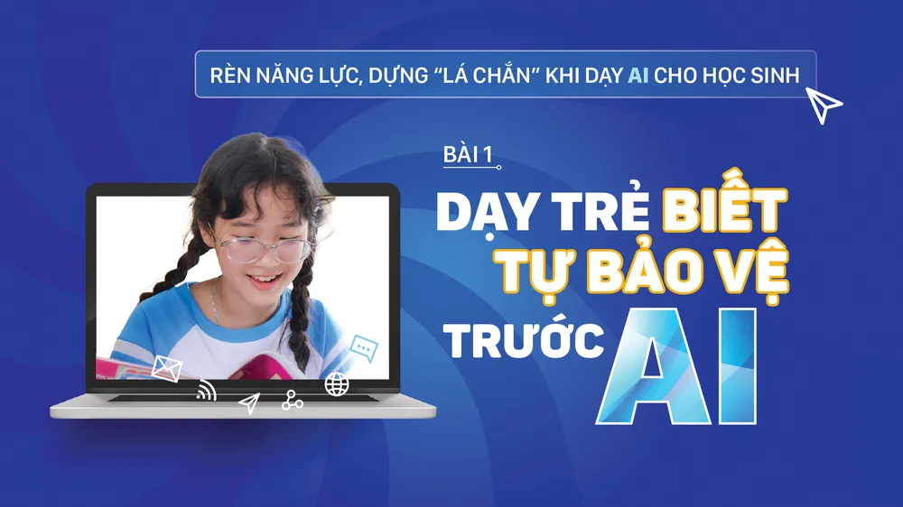 Rèn năng lực, dựng “lá chắn” khi dạy AI cho học sinh - Bài 1: Dạy trẻ biết tự bảo vệ trước AI