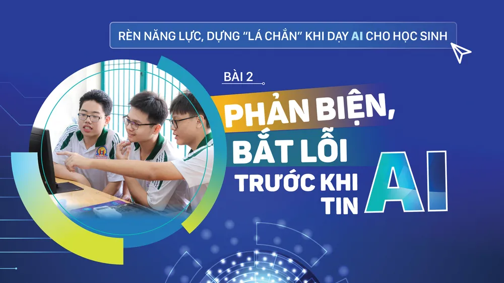 Rèn năng lực, dựng “lá chắn” khi dạy AI cho học sinh - Bài 2: Phản biện, bắt lỗi trước khi tin AI