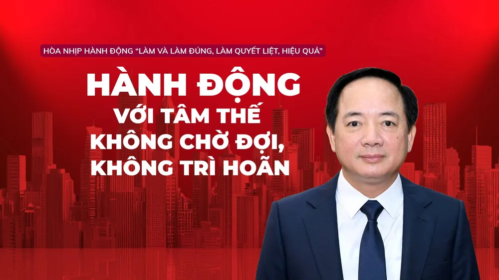Hòa nhịp hành động "Làm và làm đúng, làm quyết liệt, hiệu quả": Hành động với tâm thế không chờ đợi, không trì hoãn