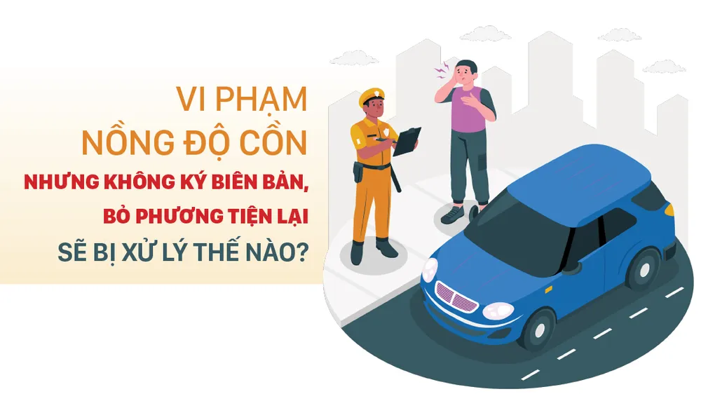 Vi phạm nồng độ cồn nhưng không ký biên bản, bỏ phương tiện lại sẽ bị xử lý thế nào?