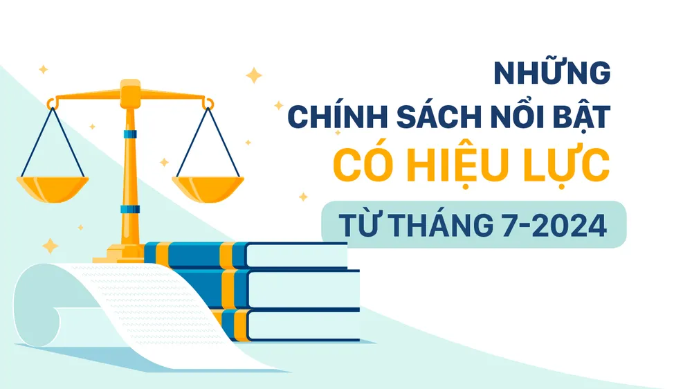 Những chính sách nổi bật, có hiệu lực từ tháng 7-2024