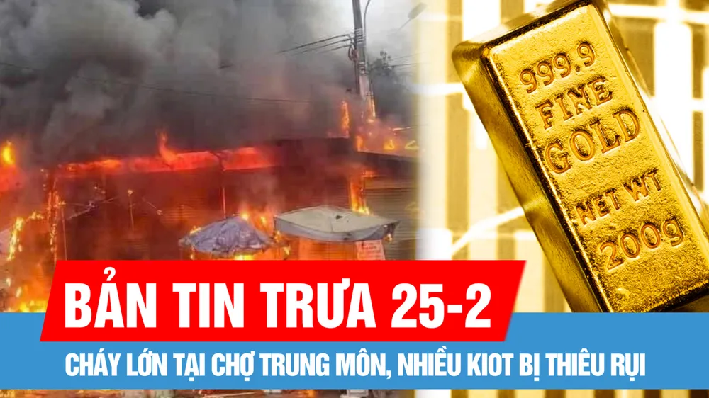 Bản tin trưa 25-2: Giá vàng nhẫn 9999 tái lập đỉnh lịch sử; Tuyên Quang: Cháy lớn tại chợ Trung Môn