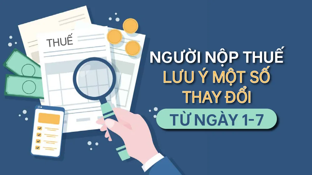 Người nộp thuế lưu ý một số thay đổi từ ngày 1-7