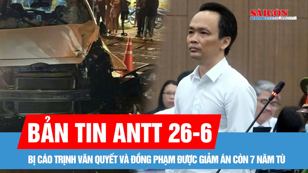 Bản tin ANTT 26-6: Bị cáo Trịnh Văn Quyết được giảm án còn 7 năm tù; Xe máy va chạm ô tô, hai thiếu niên không qua khỏi