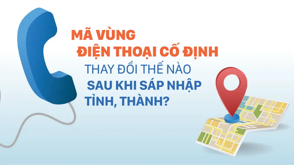 Mã vùng điện thoại cố định thay đổi thế nào sau khi sáp nhập tỉnh, thành?