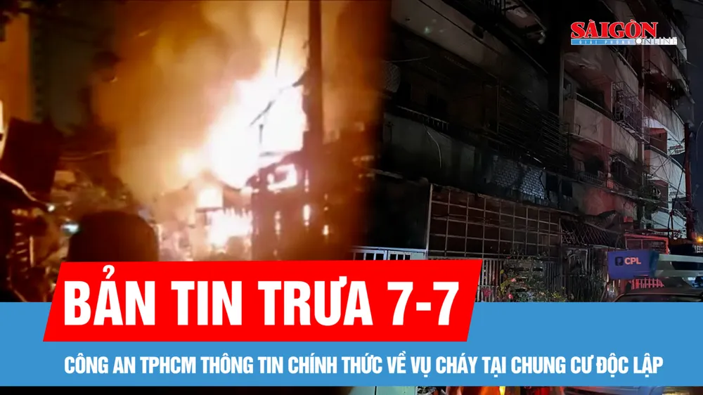 Bản tin trưa 7-7: Công an TPHCM thông tin chính thức về vụ cháy tại chung cư Độc Lập