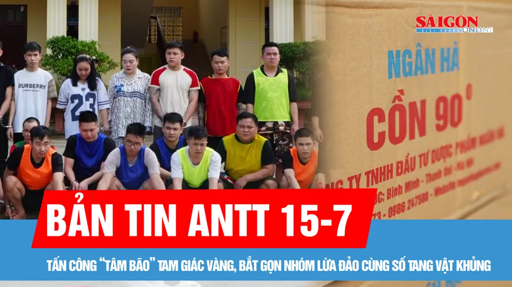 Bản tin ANTT 15-7: Tấn công “tâm bão” Tam Giác Vàng, bắt gọn nhóm lừa đảo cùng số tang vật khủng | Nguy hiểm từ cồn y tế giả